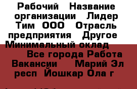 Рабочий › Название организации ­ Лидер Тим, ООО › Отрасль предприятия ­ Другое › Минимальный оклад ­ 14 000 - Все города Работа » Вакансии   . Марий Эл респ.,Йошкар-Ола г.